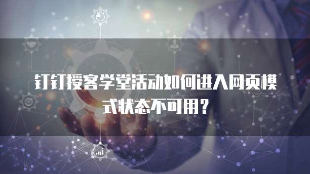钉钉授客学堂活动如何进入网页模式状态不可用？