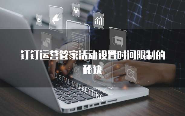 钉钉运营管家活动设置时间限制的秘诀