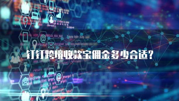 钉钉跨境收款宝佣金多少合适？
