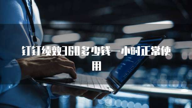 钉钉绩效360多少钱一小时正常使用