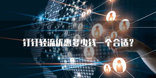 钉钉轻流优惠多少钱一个合适？