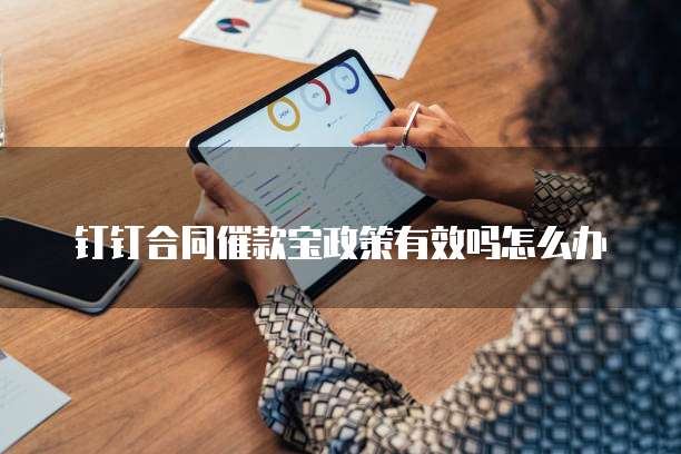 钉钉合同催款宝政策有效吗怎么办