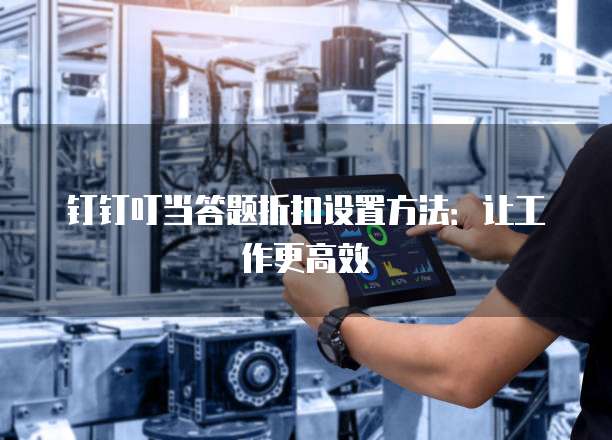钉钉叮当答题折扣设置方法:让工作更高效