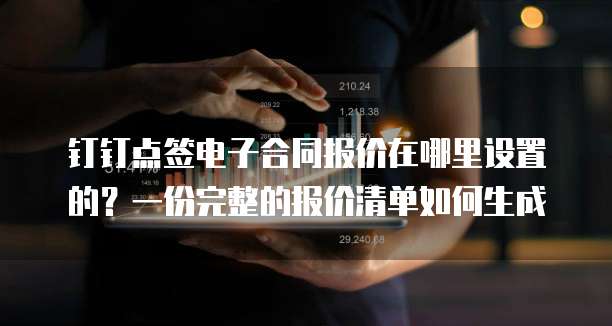钉钉点签电子合同报价在哪里设置的?一份完整的报价清单如何生成