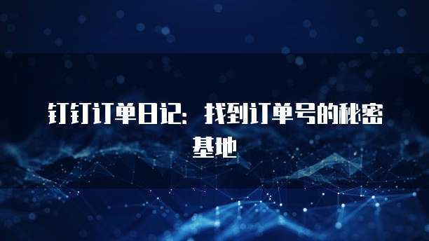 钉钉订单日记:找到订单号的秘密基地
