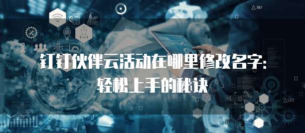 钉钉伙伴云活动在哪里修改名字:轻松上手的秘诀