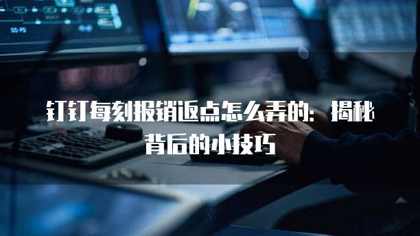 钉钉每刻报销返点怎么弄的:揭秘背后的小技巧