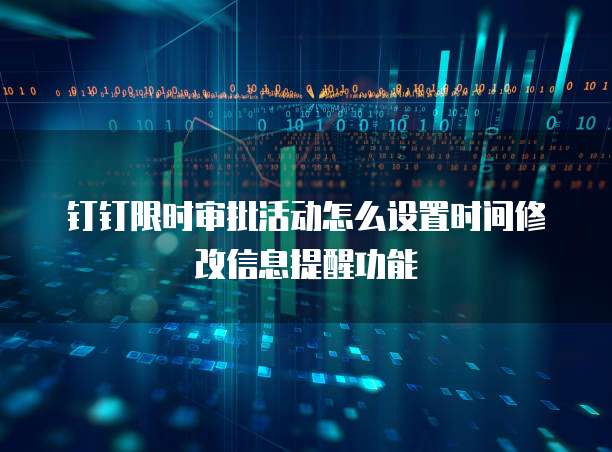 钉钉限时审批活动怎么设置时间修改信息提醒功能