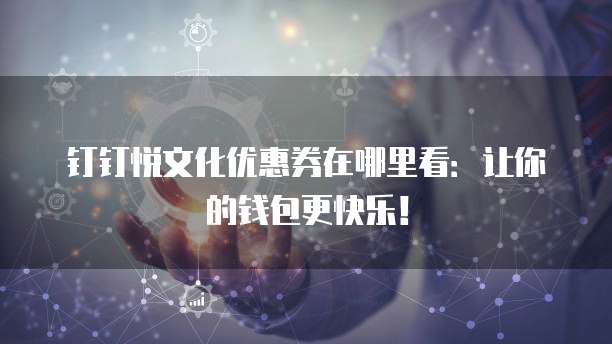 钉钉悦文化优惠券在哪里看：让你的钱包更快乐！
