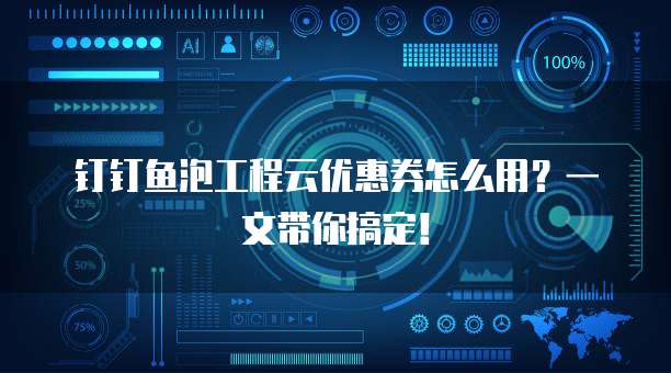 钉钉鱼泡工程云优惠券怎么用？一文带你搞定！