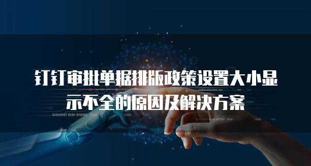 钉钉审批单据排版政策设置大小显示不全的原因及解决方案