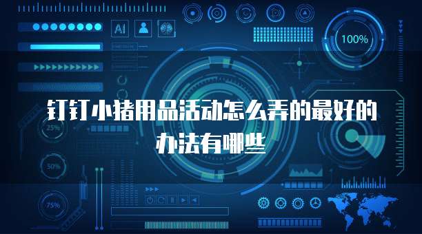 钉钉小猪用品活动怎么弄的最好的办法有哪些