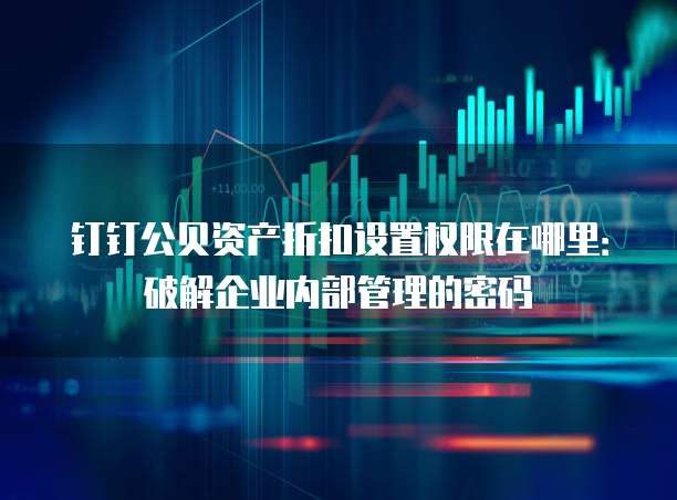 钉钉公贝资产折扣设置权限在哪里:破解企业内部管理的密码