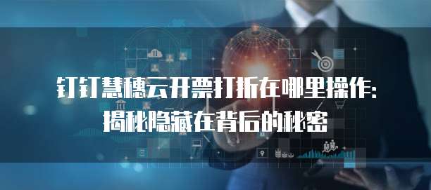 钉钉慧穗云开票打折在哪里操作：揭秘隐藏在背后的秘密