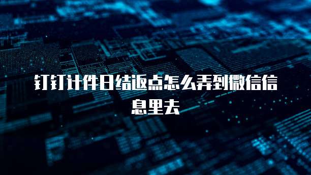 钉钉计件日结返点怎么弄到微信信息里去
