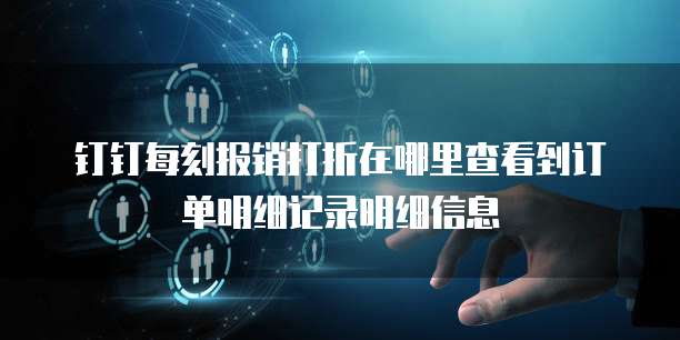 钉钉每刻报销打折在哪里查看到订单明细记录明细信息