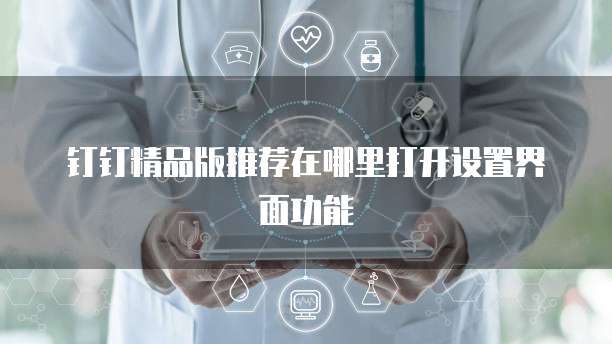 钉钉精品版推荐在哪里打开设置界面功能