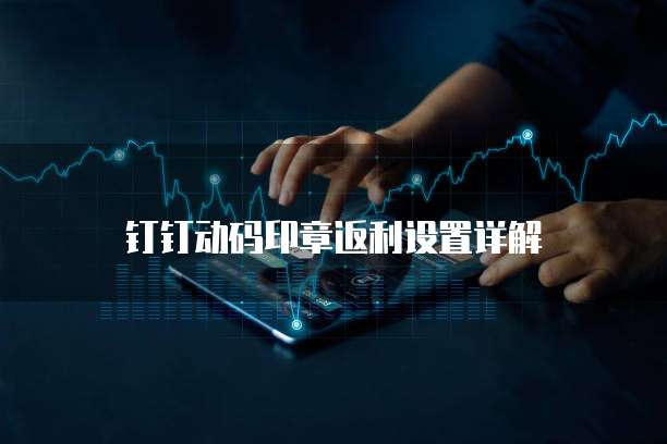 钉钉动码印章返利设置详解