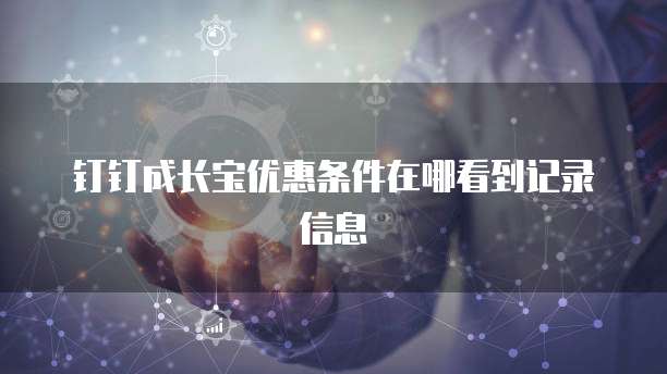 钉钉成长宝优惠条件在哪看到记录信息