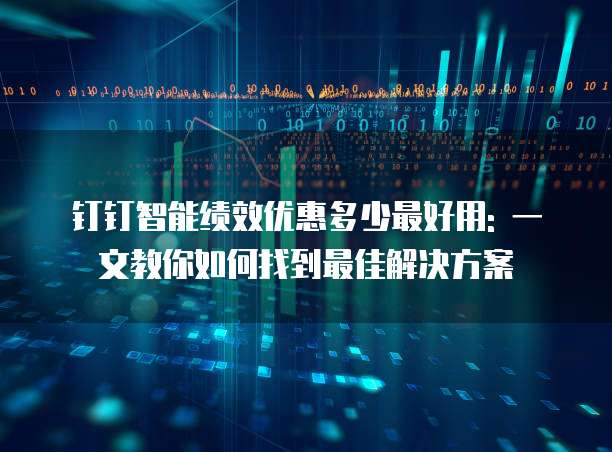 钉钉智能绩效优惠多少最好用: 一文教你如何找到最佳解决方案