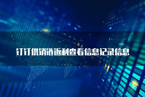 钉钉供销链返利查看信息记录信息
