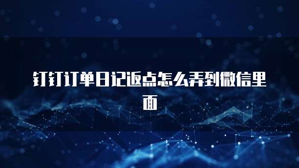 钉钉订单日记返点怎么弄到微信里面