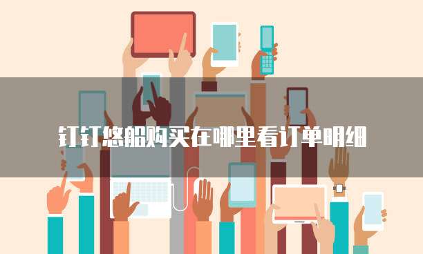 钉钉悠船购买在哪里看订单明细