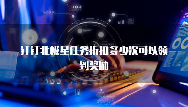 钉钉北极星任务折扣多少次可以领到奖励