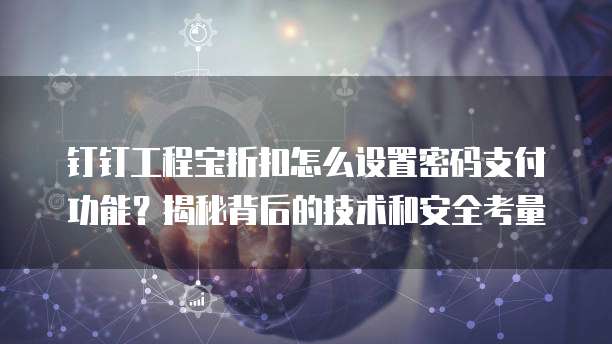 钉钉工程宝折扣怎么设置密码支付功能？揭秘背后的技术和安全考量