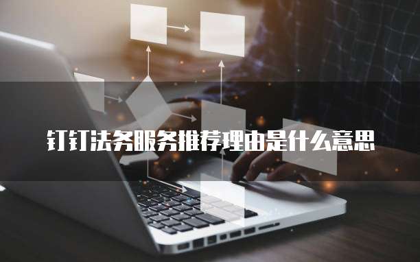 钉钉法务服务推荐理由是什么意思