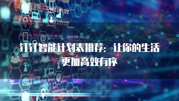 钉钉智能计划表推荐:让你的生活更加高效有序