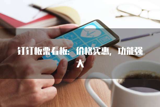 钉钉板栗看板：价格实惠，功能强大