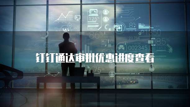 钉钉通达审批优惠进度查看