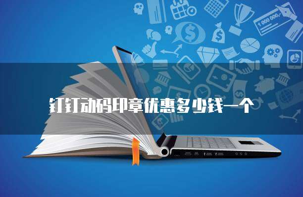 钉钉动码印章优惠多少钱一个