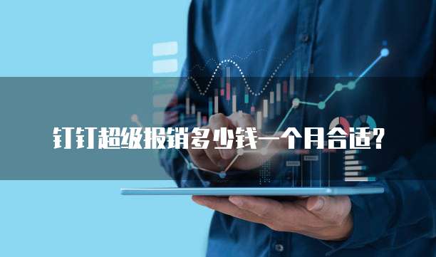 钉钉超级报销多少钱一个月合适?