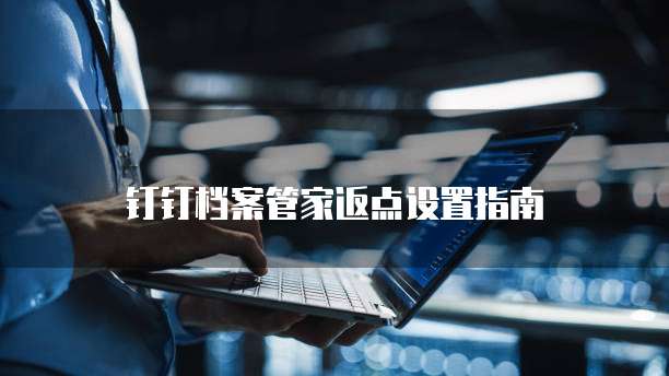 钉钉档案管家返点设置指南