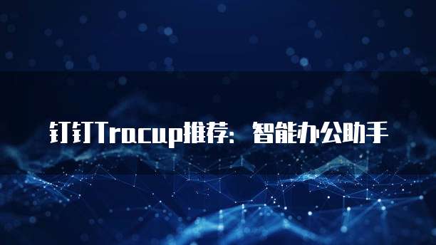 钉钉Tracup推荐：智能办公助手