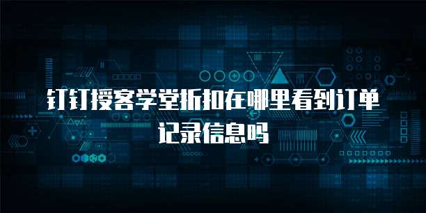 钉钉授客学堂折扣在哪里看到订单记录信息吗