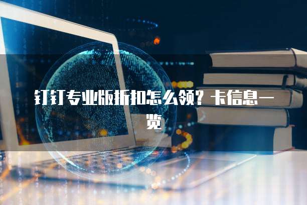 钉钉专业版折扣怎么领?卡信息一览