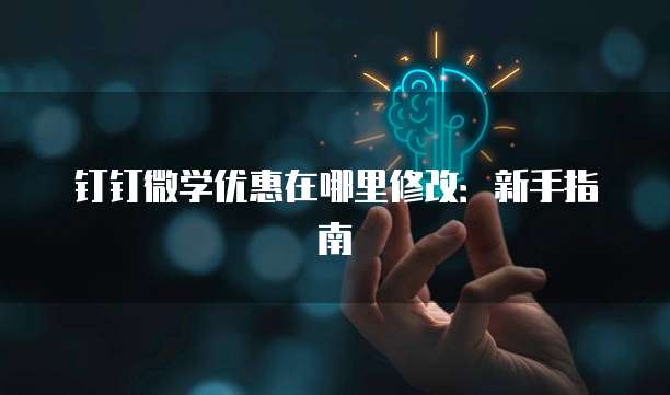 钉钉微学优惠在哪里修改:新手指南