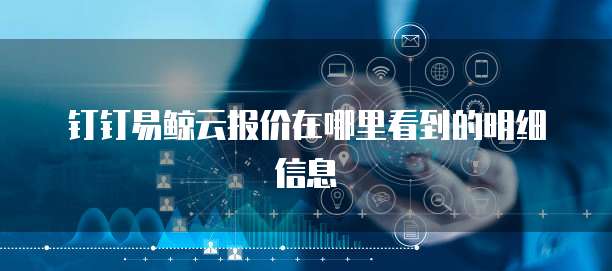 钉钉易鲸云报价在哪里看到的明细信息