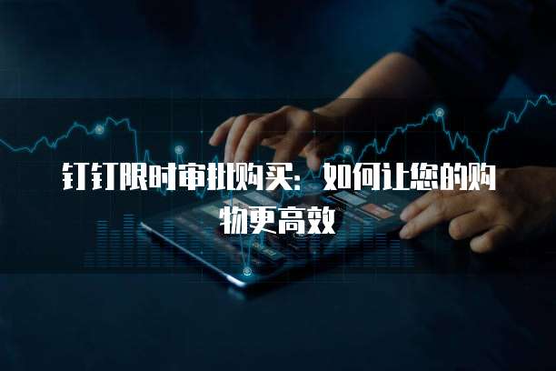 钉钉限时审批购买:如何让您的购物更高效