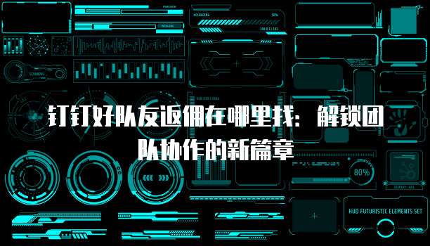 钉钉好队友返佣在哪里找:解锁团队协作的新篇章
