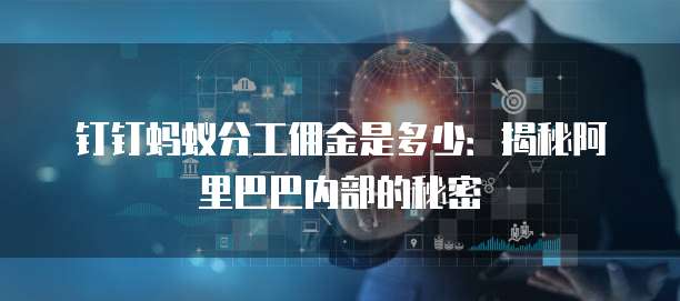 钉钉蚂蚁分工佣金是多少:揭秘阿里巴巴内部的秘密