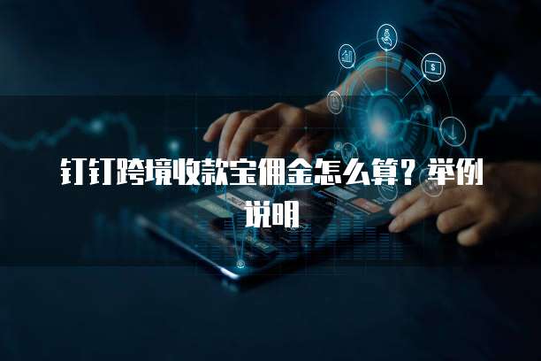 钉钉跨境收款宝佣金怎么算?举例说明
