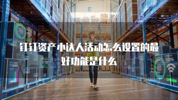 钉钉资产小达人活动怎么设置的最好功能是什么