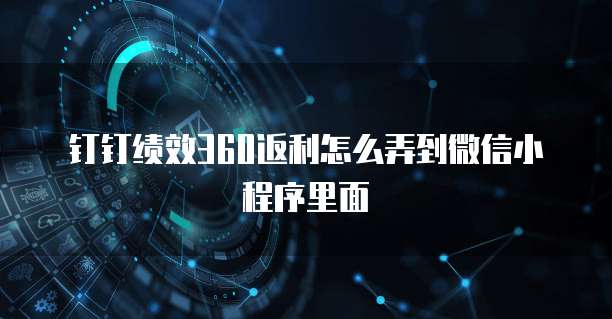 钉钉绩效360返利怎么弄到微信小程序里面