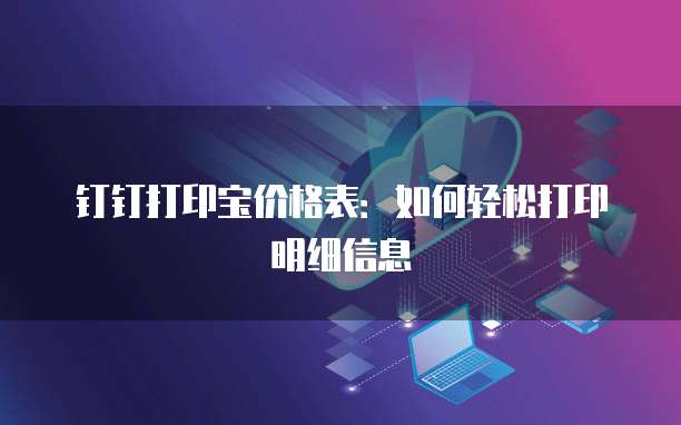 钉钉打印宝价格表：如何轻松打印明细信息
