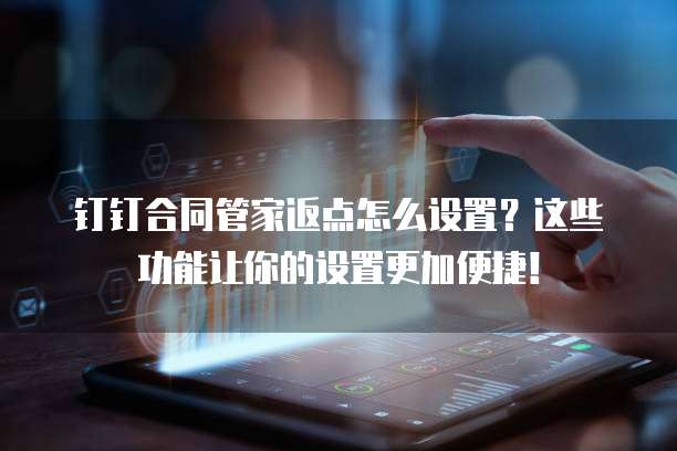 钉钉合同管家返点怎么设置?这些功能让你的设置更加便捷!