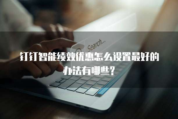 钉钉智能绩效优惠怎么设置最好的办法有哪些?
